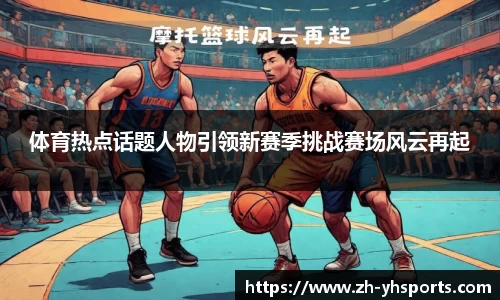 体育热点话题人物引领新赛季挑战赛场风云再起